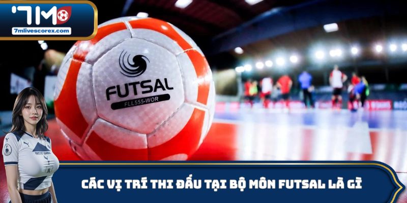 Các vị trí thi đấu tại bộ môn Futsal là gì